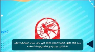 تردد قناة طيور الجنة الجديد 2025 على نايل سات لمتابعة أجمل الأناشيد والبرامج التعليمية 24 ساعة